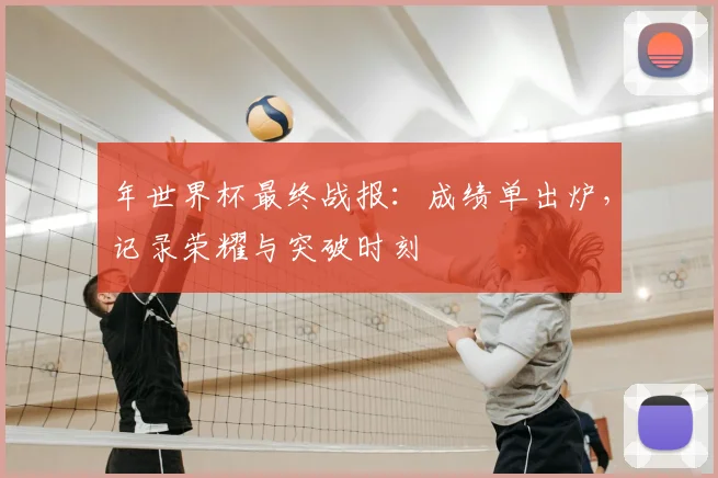 年世界杯最终战报:成绩单出炉,记录荣耀与突破时刻