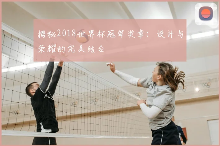 揭秘2018世界杯冠军奖章：设计与荣耀的完美结合
