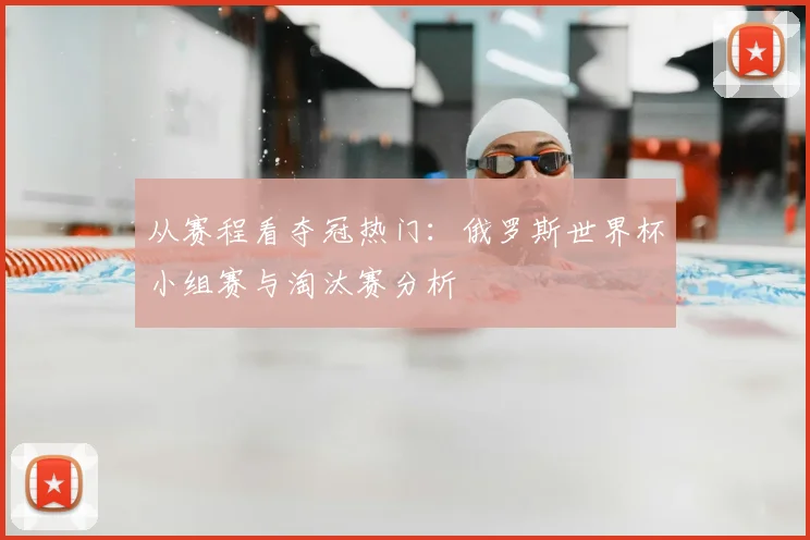 从赛程看夺冠热门:俄罗斯世界杯小组赛与淘汰赛分析