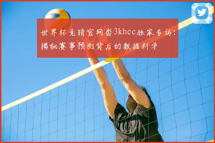 世界杯竞猜官网沓3khcc独家专访：揭秘赛事预测背后的数据科学