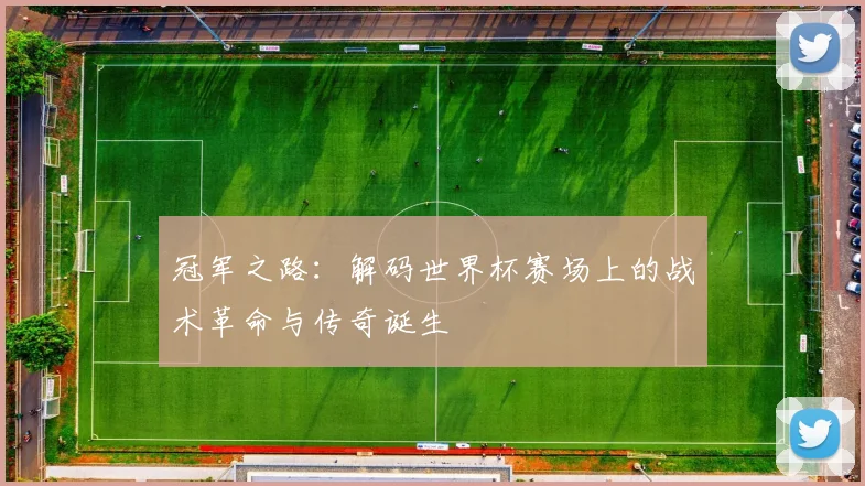 冠军之路：解码世界杯赛场上的战术革命与传奇诞生