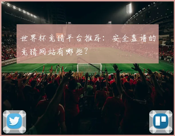 世界杯竞猜平台推荐：安全靠谱的竞猜网站有哪些？