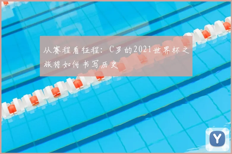 从赛程看征程:C罗的2021世界杯之旅将如何书写历史