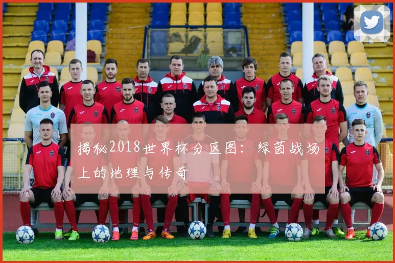 揭秘2018世界杯分区图：绿茵战场上的地理与传奇