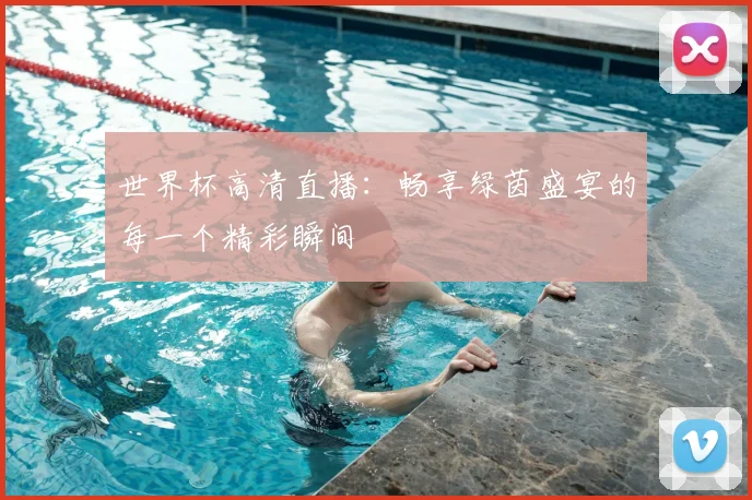 世界杯高清直播：畅享绿茵盛宴的每一个精彩瞬间
