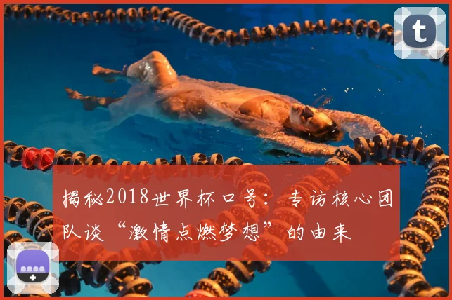 揭秘2018世界杯口号：专访核心团队谈“激情点燃梦想”的由来