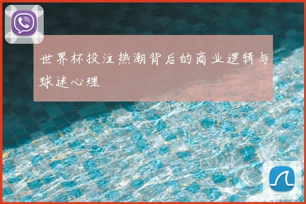 世界杯投注热潮背后的商业逻辑与球迷心理