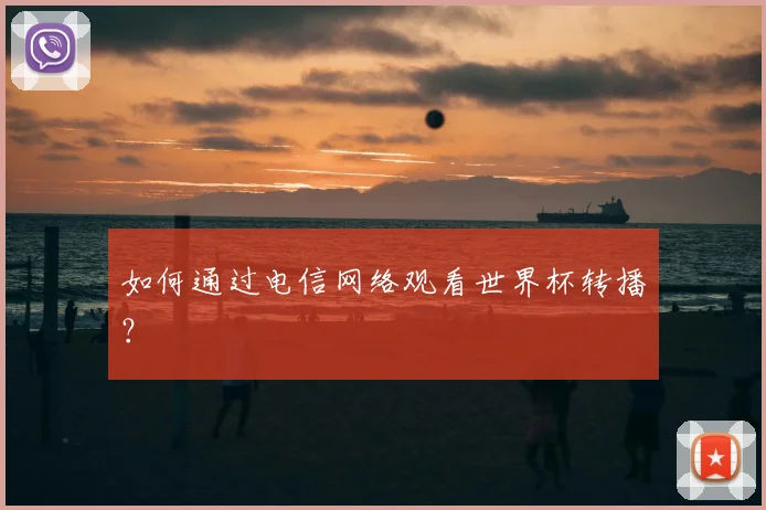 如何通过电信网络观看世界杯转播?