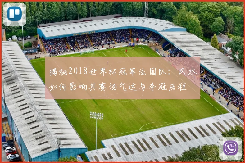 揭秘2018世界杯冠军法国队：风水如何影响其赛场气运与夺冠历程