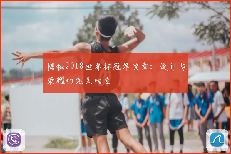 揭秘2018世界杯冠军奖章：设计与荣耀的完美结合