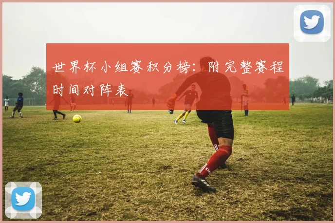 世界杯小组赛积分榜:附完整赛程时间对阵表