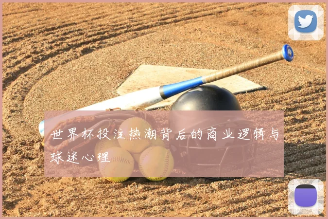 世界杯投注热潮背后的商业逻辑与球迷心理