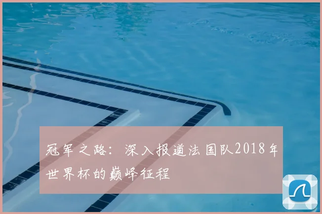 冠军之路：深入报道法国队2018年世界杯的巅峰征程