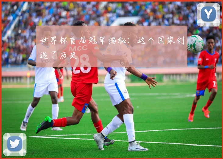 世界杯首届冠军揭秘：这个国家创造了历史