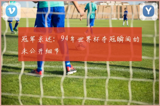 冠军亲述：94年世界杯夺冠瞬间的未公开细节