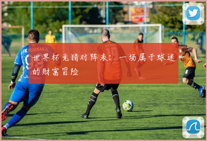 世界杯竞猜对阵表：一场属于球迷的财富冒险