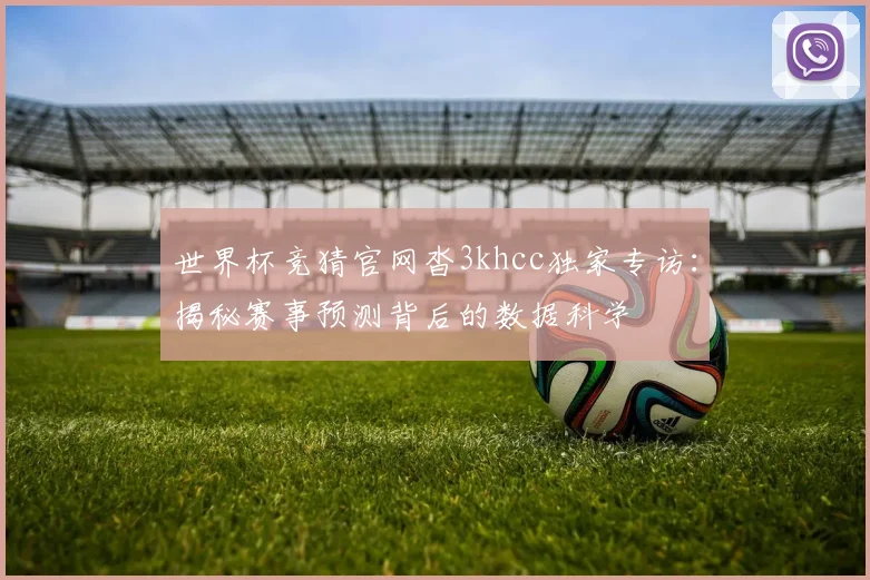 世界杯竞猜官网沓3khcc独家专访：揭秘赛事预测背后的数据科学