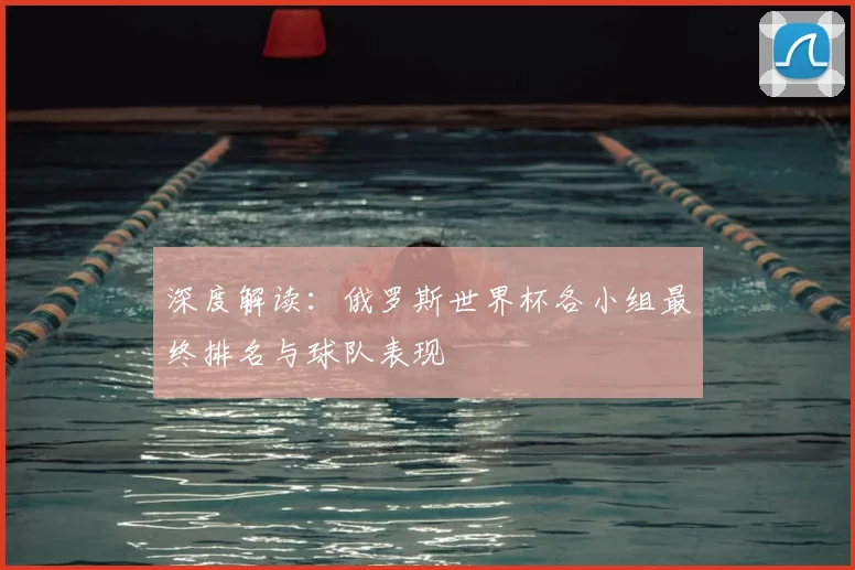 深度解读：俄罗斯世界杯各小组最终排名与球队表现