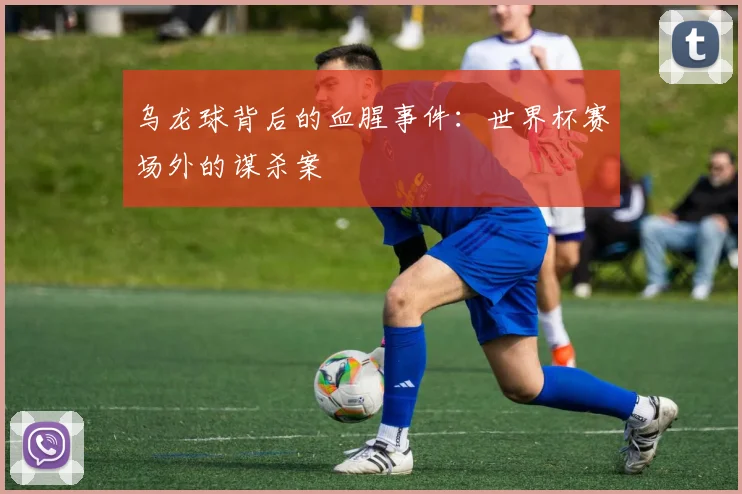 乌龙球背后的血腥事件：世界杯赛场外的谋杀案