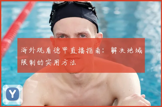 海外观看德甲直播指南:解决地域限制的实用方法