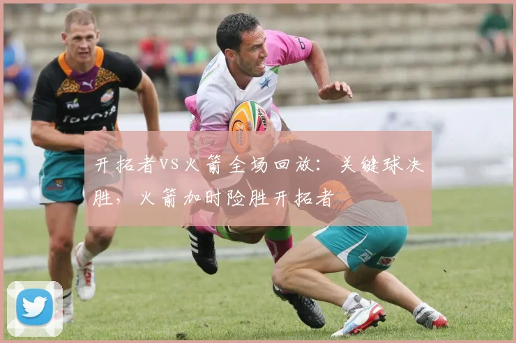 开拓者vs火箭全场回放:关键球决胜,火箭加时险胜开拓者