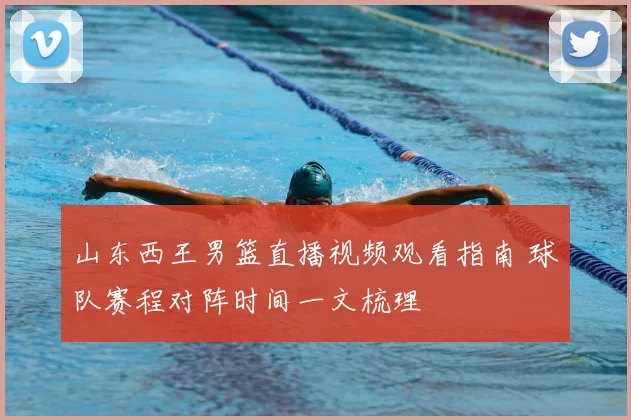 山东西王男篮直播视频观看指南 球队赛程对阵时间一文梳理
