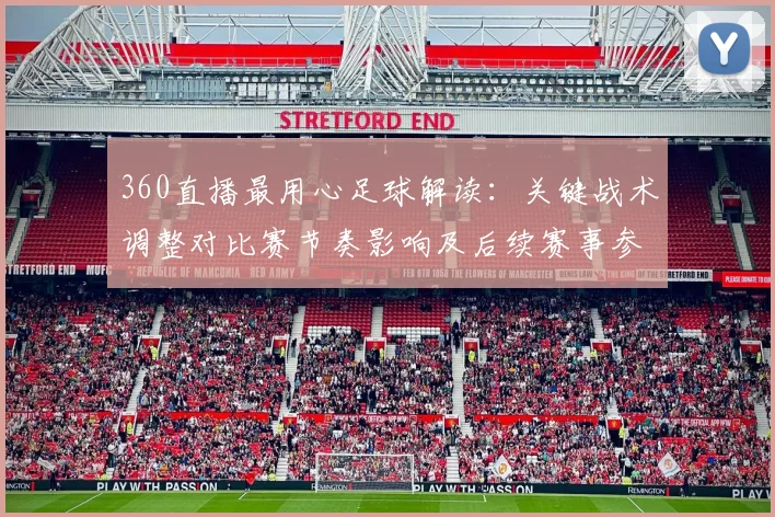 360直播最用心足球解读：关键战术调整对比赛节奏影响及后续赛事参考