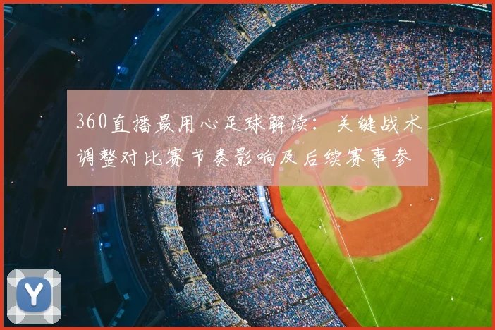 360直播最用心足球解读：关键战术调整对比赛节奏影响及后续赛事参考